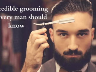 6 Incredible Grooming Tips Every man should know