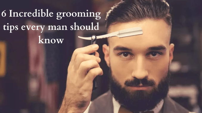 6 Incredible Grooming Tips Every man should know