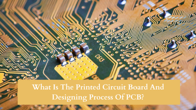 What Is The Printed Circuit Board And Designing Process Of PCB