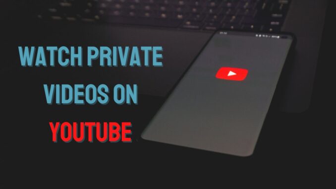 How to Watch Private Videos on YouTube
